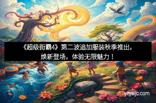 《超级街霸4》第二波追加服装秋季推出，焕新登场，体验无限魅力！