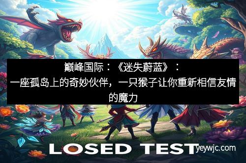 巅峰国际：《迷失蔚蓝》：一座孤岛上的奇妙伙伴，一只猴子让你重新相信友情的魔力