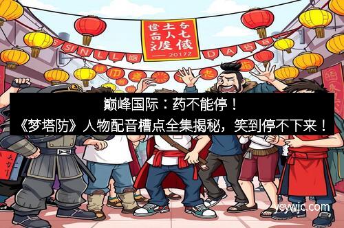 巅峰国际：药不能停！《梦塔防》人物配音槽点全集揭秘，笑到停不下来！